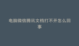 电脑微信腾讯文档打不开怎么回事