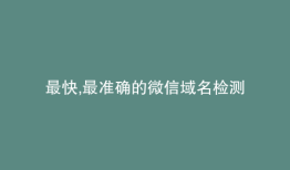最快,最准确的微信域名检测