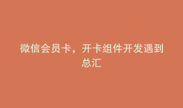 微信会员卡，开卡组件开发遇到总汇