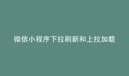 微信小程序下拉刷新和上拉加载