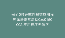 win10打开软件报错应用程序无法正常启动0xc0150002,应用程序无法正