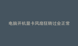 电脑开机显卡风扇狂转过会正常