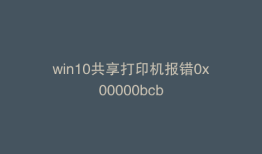 win10共享打印机报错0x00000bcb