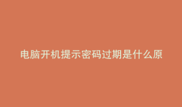 电脑开机提示密码过期是什么原因