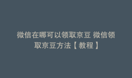 微信在哪可以领取京豆 微信领取京豆方法【教程】