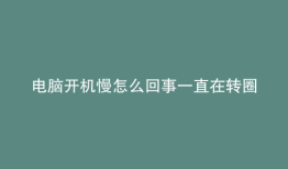 电脑开机慢怎么回事一直在转圈