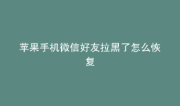 苹果手机微信好友拉黑了怎么恢复