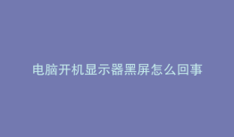 电脑开机显示器黑屏怎么回事