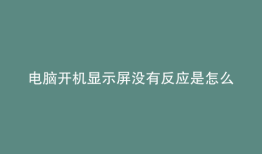 电脑开机显示屏没有反应是怎么回事