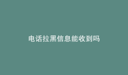 电话拉黑信息能收到吗