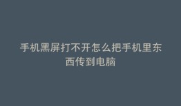 手机黑屏打不开怎么把手机里东西传到电脑