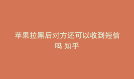 苹果拉黑后对方还可以收到短信吗 知乎