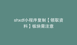 shxdf小程序复制【领取资料】板块需注意