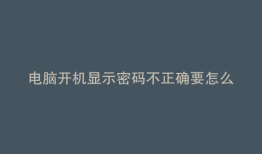 电脑开机显示密码不正确要怎么办