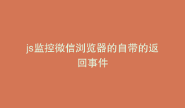 js监控微信浏览器的自带的返回事件