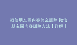 微信朋友圈内容怎么删除 微信朋友圈内容删除方法【详解】