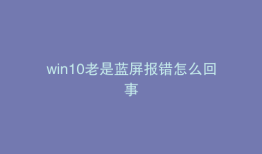 win10老是蓝屏报错怎么回事