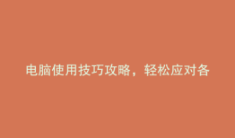 电脑使用技巧攻略，轻松应对各种场景！