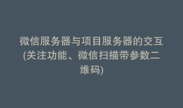 微信服务器与项目服务器的交互(关注功能、微信扫描带参数二维码)