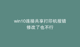 win10连接共享打印机报错修改了也不行