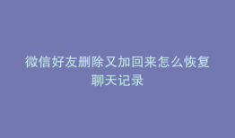 微信好友删除又加回来怎么恢复聊天记录