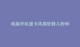 电脑开机显卡风扇狂转几秒钟