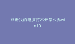 双击我的电脑打不开怎么办win10
