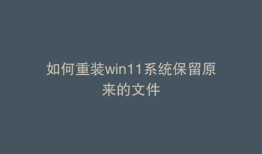 如何重装win11系统保留原来的文件