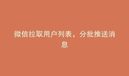 微信拉取用户列表，分批推送消息