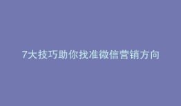 7大技巧助你找准微信营销方向