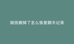 微信删掉了怎么恢复聊天记录