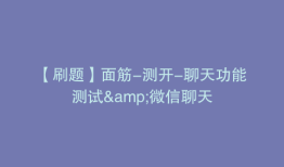 【刷题】面筋-测开-聊天功能测试&微信聊天