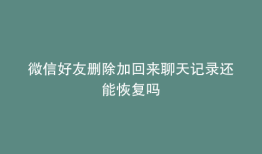 微信好友删除加回来聊天记录还能恢复吗