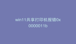 win11共享打印机报错0x0000011b