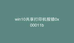 win10共享打印机报错0x00011b
