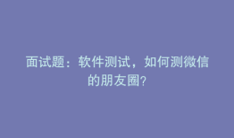 面试题：软件测试，如何测微信的朋友圈？