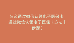 怎么通过微信认领电子医保卡 通过微信认领电子医保卡方法【步骤】