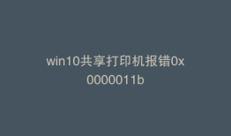 win10共享打印机报错0x0000011b