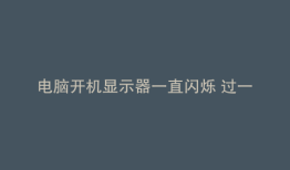 电脑开机显示器一直闪烁 过一阵就好了