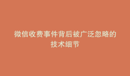 微信收费事件背后被广泛忽略的技术细节