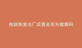 电脑恢复出厂设置会丢失数据吗