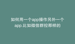 如何用一个app操作另外一个app.比如微信群控那样的
