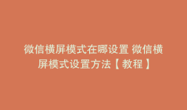 微信横屏模式在哪设置 微信横屏模式设置方法【教程】