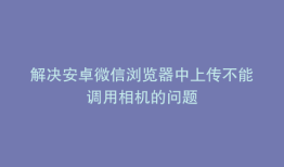 解决安卓微信浏览器中上传不能调用相机的问题