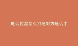 电话拉黑怎么打通对方通话中