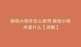 微信小程序怎么使用 微信小程序是什么【详解】