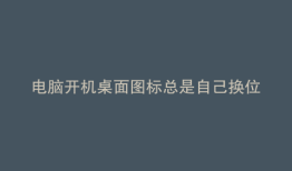 电脑开机桌面图标总是自己换位置