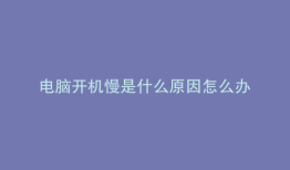 电脑开机慢是什么原因怎么办