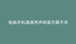 电脑开机滴滴两声响显示器不亮