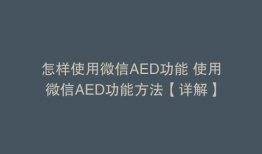 怎样使用微信AED功能 使用微信AED功能方法【详解】
